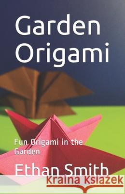Garden Origami: Fun Origami in the Garden Ethan Smith 9781082056291