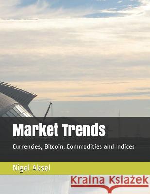 Market Trends: Currencies, Bitcoin, Commodities and Indices Nigel Aksel 9781082061127 Independently Published