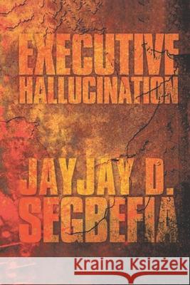 Executive Hallucination Jayjay D. Segbefia 9781082070648 Independently Published