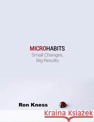 Micro Habits: Small Changes - Big Results Ron Kness 9781082071041 Independently Published