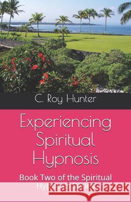 Experiencing Spiritual Hypnosis: Book Two of the Spiritual Hypnosis Series C. Roy Hunter 9781082084614 Independently Published