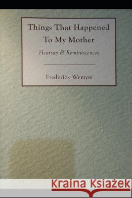 Things That Happened To My Mother: Hearsay & Reminiscences Frederick Wemyss 9781082086861