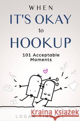 When It's Okay to Hookup: 101 Acceptable Moments Logan Tindell 9781082088193
