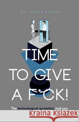 Time to Give a F*ck! The Technological Revolution and You Peter Steidl 9781082088322 Independently Published