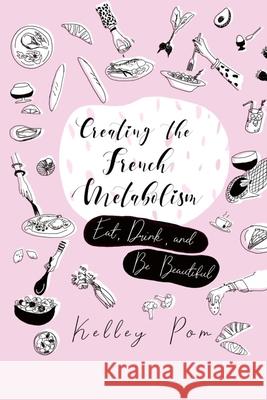 Creating the French Metabolism: Eat, Drink, and Be Beautiful Regan James Kelley Pom 9781082089718