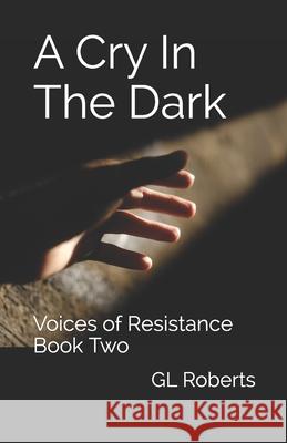 A Cry In The Dark: Voices of Resistance Book Two Gl Roberts 9781082090431 Independently Published