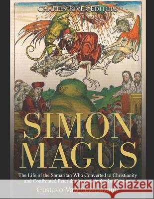 Simon Magus: The Life of the Samaritan Who Converted to Christianity and Confronted Peter the Apostle in the 1st Century Charles River Editors 9781082091681