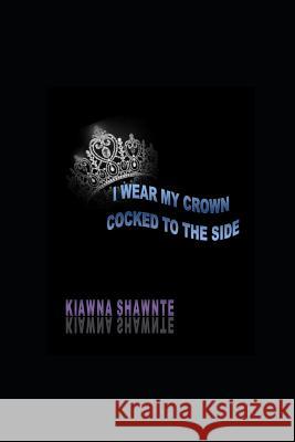 I Wear My Crown Cocked To The Side Kiawna Shawnte 9781082124013 Independently Published