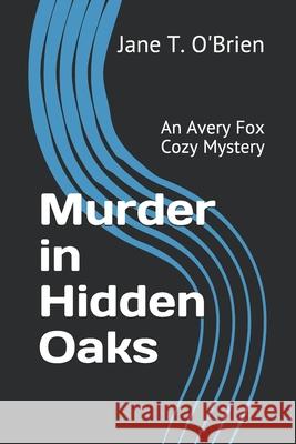 Murder in Hidden Oaks: An Avery Fox Cozy Mystery Jane T. O'Brien 9781082168666 Independently Published