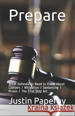 Prepare: What Defendants Need to Know About Lawyers / Mitigation / Sentencing / Prison / The First Step Act Michael G. Santos Justin Paperny 9781082190452 Independently Published
