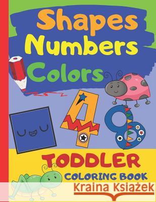 Shapes Numbers Colors Toddler Coloring Book: Baby Activity Book for Kids Age 1-3, Perfect For Girls And Boys, Great As First Coloring Book, Large Prin Nadine Rae 9781082194481