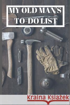 My Old Man's To-Do List: Never get around to doing those jobs about the house and garden? Well now there's no excuse. Pretty Creative 9781082200557 Independently Published