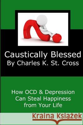 Caustically Blessed: How Obsessive Compulsive Disorder and Depression Can Steal Happiness from Your Life Charles K. S 9781082202582 Independently Published
