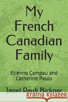 My French Canadian Family: Etienne Campau and Catherine Paulo Janet Pauli Bickner 9781082213717 