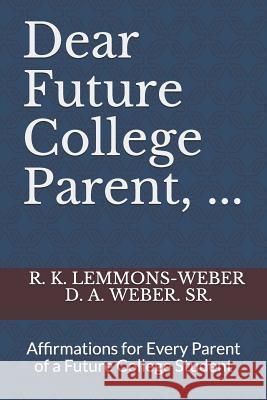 Dear Future College Parent, ...: Affirmations for Every Parent of a Future College Student D. A. Webe R. K. Lemmons-Weber 9781082253287 Independently Published