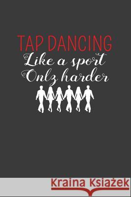 Tap Dancing Like A Sport Only Harder: Dance Troupe Music Lover Gift Frozen Cactus Designs 9781082262593 Independently Published