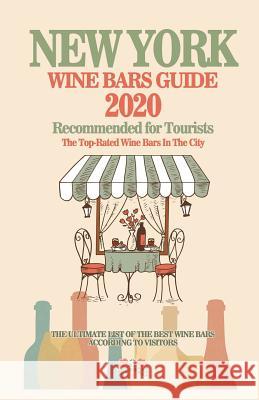 New York Wine Bars Guide 2020: Top-Rated Wine Bars in the City Of New York - Recommended For Visitors and Tourist - (Wine Bars Guide 2020) David D. McCarthy 9781082268984 Independently Published