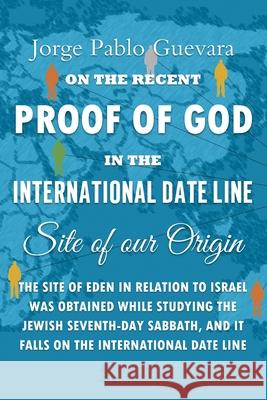 Proof of God in the International Date Line: Site of our Origin Jorge Pablo Guevara 9781082272165 Independently Published