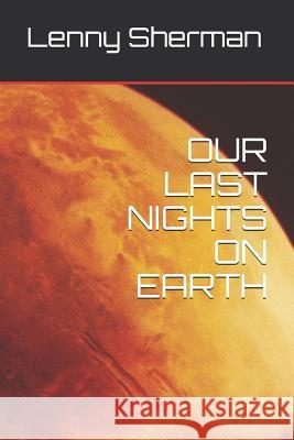 Our Last Nights on Earth Lenny Sherman 9781082295775 Independently Published