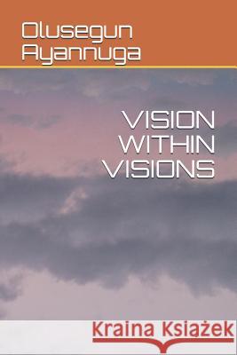 Vision Within Visions Olusegun Ayannuga 9781082308369 Independently Published