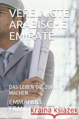 Vereinigte Arabische Emirate: Das Leben Die Zukunft Machen Emmanuel Francisco Junior 9781082351983 Independently Published