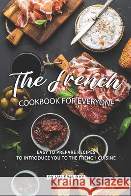 The French Cookbook for Everyone: Easy to Prepare Recipes to Introduce You to The French Cuisine Valeria Ray 9781082360787 Independently Published