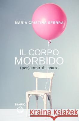 Il corpo morbido: (per)corso di teatro Maria Cristina Sferra 9781082363771 Independently Published