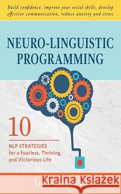 Neuro-Linguistic Programming: 10 NLP Strategies for a Fearless, Thriving, and Victorious Life - Build confidence, improve your social skills, develo Tom Shepherd 9781082373794