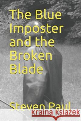 The Blue Imposter and the Broken Blade Steven Paul 9781082380884 Independently Published