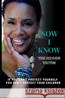 Now I Know (the Hidden Victim): If You Can't Protect Yourself You Can't Your Children Naomi Charles La Travia Maxwell La Toyia Conway-Hampton 9781082386039 Independently Published