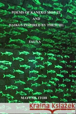 Poems of Kaneko Misuzu and Haikus Inspired by Them III: Fauna Mayumi Itoh 9781082416712