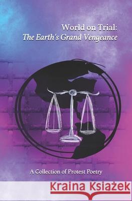 World on Trial: The Earth's Grand Vengeance: A Collection of Protest Poetry Various Authors Witches 'n Pink [publisher] 9781082426643 Independently Published