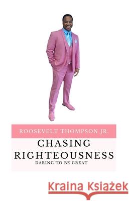 Chasing Righteousness: Daring To Be Great Roosevelt Thompso 9781082427299