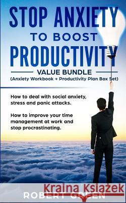 STOP ANXIETY TO BOOST PRODUCTIVITY (Anxiety workbook + Productivity Plan box set): How to deal with social anxiety, stress and panic attacks. How to i Robert Green 9781082430848
