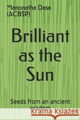 Brilliant as the Sun: Seeds from an ancient wisdom Manonatha Das 9781082435638 Independently Published