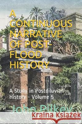 A Continuous Narrative of Post-Flood History: A Study in Postdiluvian History Ross S. Marshall John D. Pilkey 9781082471285 Independently Published