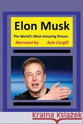 The World's Most Amazing Person, Elon Musk Acie Cargill 9781082490378 Independently Published