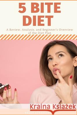 Five Bite Diet: A Review, Analysis, and Beginner's Overview of the Diet Plan Bruce Ackerberg 9781082493003 Independently Published