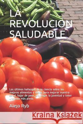 La Revolucion Saludable: Los ?ltimos hallazgos de la ciencia sobre los mejores alimentos y dietas para mejorar nuestra salud, bajar de peso, prolongar Alejo Ryb 9781082505966 Independently Published
