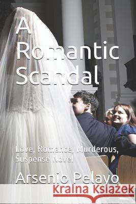 A Romantic Scandal: Love, Romance, Murderous, Suspense Novel Arsenio Pelayo 9781082508264 Independently Published