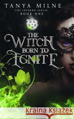 The Witch Born to Ignite: Book One in the Inferno Series Tanya Milne 9781082519215 Independently Published