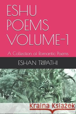 Eshu Poems Volume-1: A Collection of Romantic Poems Eshan Na Tripathi 9781082525261 Independently Published