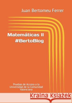 Matemáticas II #BertoBlog: Pruebas de Acceso a la Universidad de la Comunidad Valenciana Bertomeu Ferrer, Juan 9781082539954 Independently Published