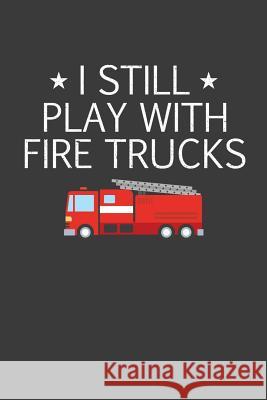 I Still Play With Firetrucks: Retired Firefighter Gift Frozen Cactus Designs 9781082563355 Independently Published