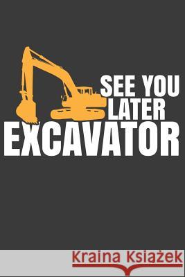 See You Later Excavator: Digging Expert Bulldozer Construction Gift Frozen Cactus Designs 9781082563737 Independently Published