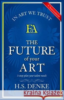 The Future Of Your Art: 3 step plan your talent needs. Heinrich S. Denke 9781082579530 Independently Published