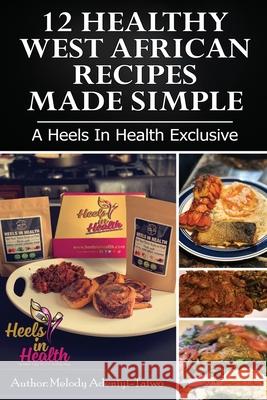 12 Healthy West African Recipes Made Simple: A Heels In Health Exclusive Melody Adeniyi-Taiwo 9781082597879 Independently Published