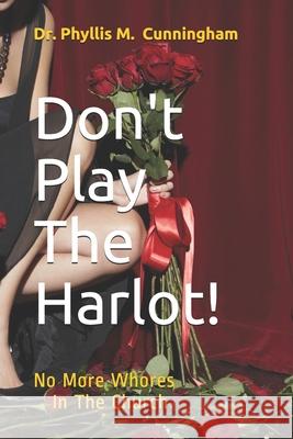 Don't Play The Harlot!: No More Whores In The Church Phyllis M. Cunningham 9781082713392 Independently Published