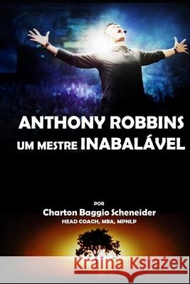 Anthony Robbins - Um Mestre Inabalável Baggio Scheneider, Charton 9781082717734 Independently Published