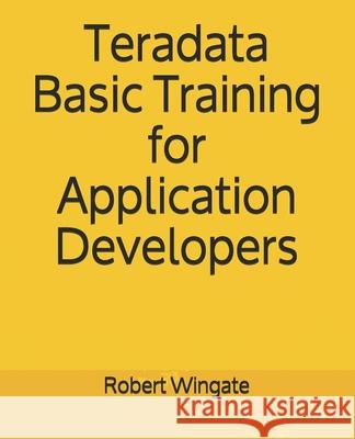 Teradata Basic Training for Application Developers Robert Wingate 9781082748882 Independently Published